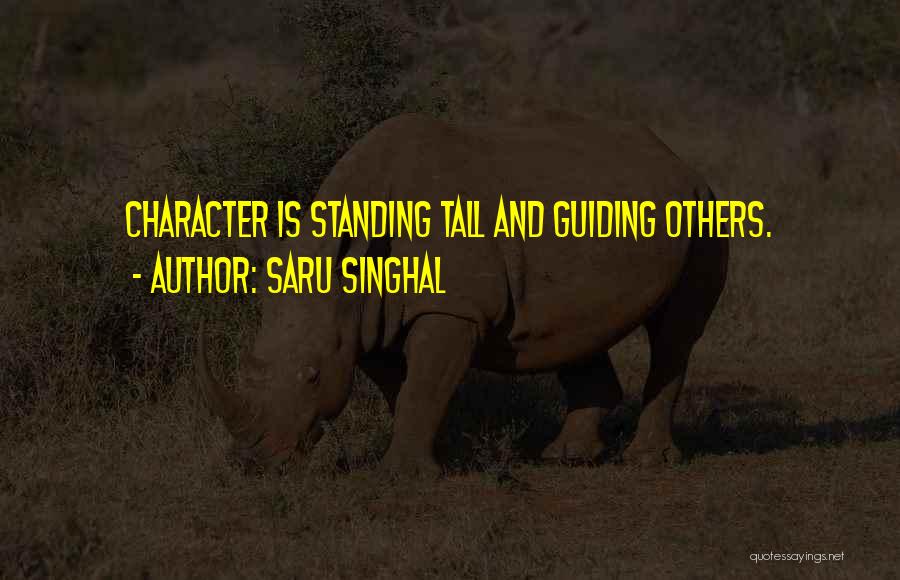 Saru Singhal Quotes: Character Is Standing Tall And Guiding Others.