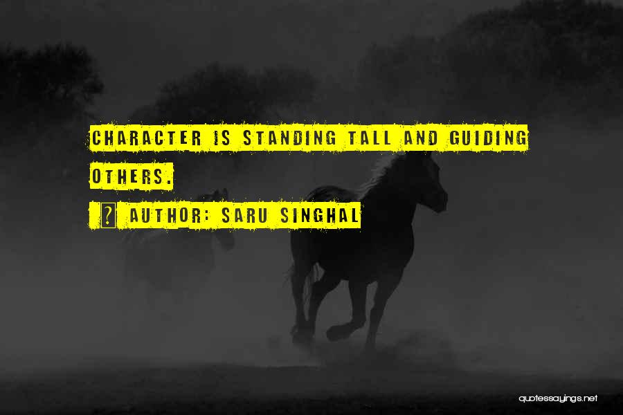 Saru Singhal Quotes: Character Is Standing Tall And Guiding Others.