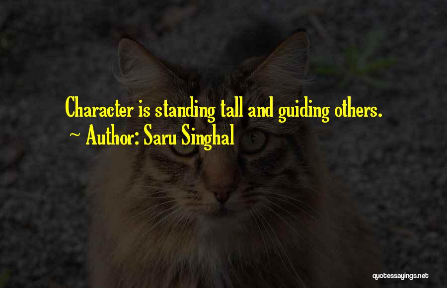 Saru Singhal Quotes: Character Is Standing Tall And Guiding Others.