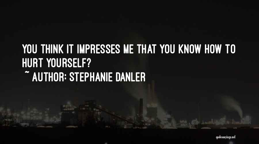 Stephanie Danler Quotes: You Think It Impresses Me That You Know How To Hurt Yourself?