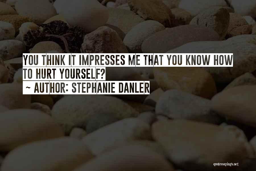 Stephanie Danler Quotes: You Think It Impresses Me That You Know How To Hurt Yourself?