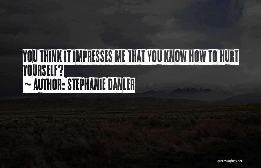 Stephanie Danler Quotes: You Think It Impresses Me That You Know How To Hurt Yourself?