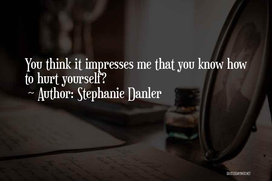 Stephanie Danler Quotes: You Think It Impresses Me That You Know How To Hurt Yourself?