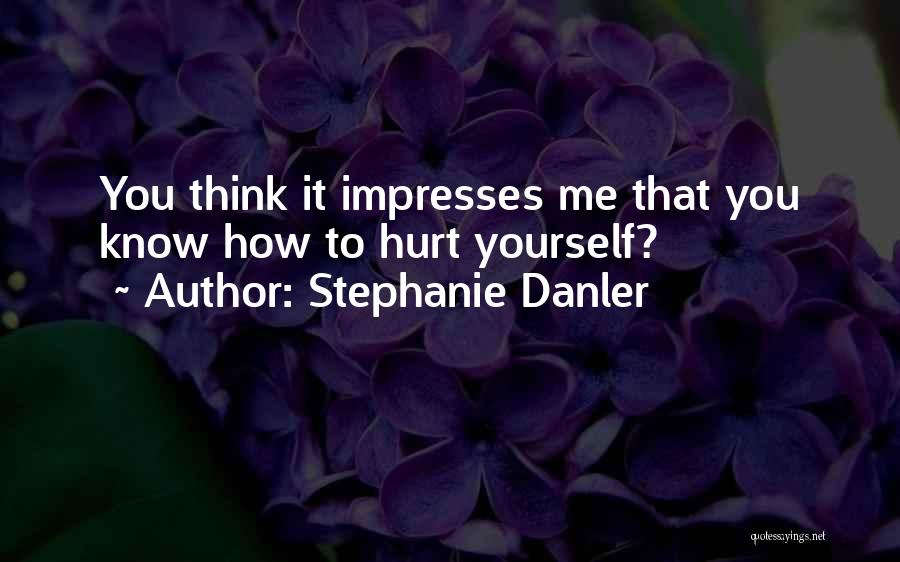 Stephanie Danler Quotes: You Think It Impresses Me That You Know How To Hurt Yourself?