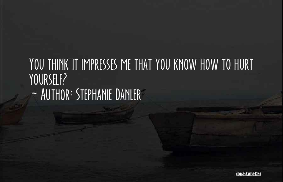 Stephanie Danler Quotes: You Think It Impresses Me That You Know How To Hurt Yourself?