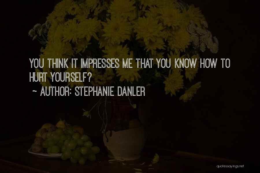 Stephanie Danler Quotes: You Think It Impresses Me That You Know How To Hurt Yourself?