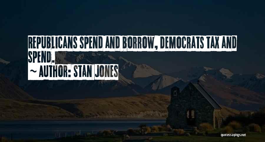 Stan Jones Quotes: Republicans Spend And Borrow, Democrats Tax And Spend.