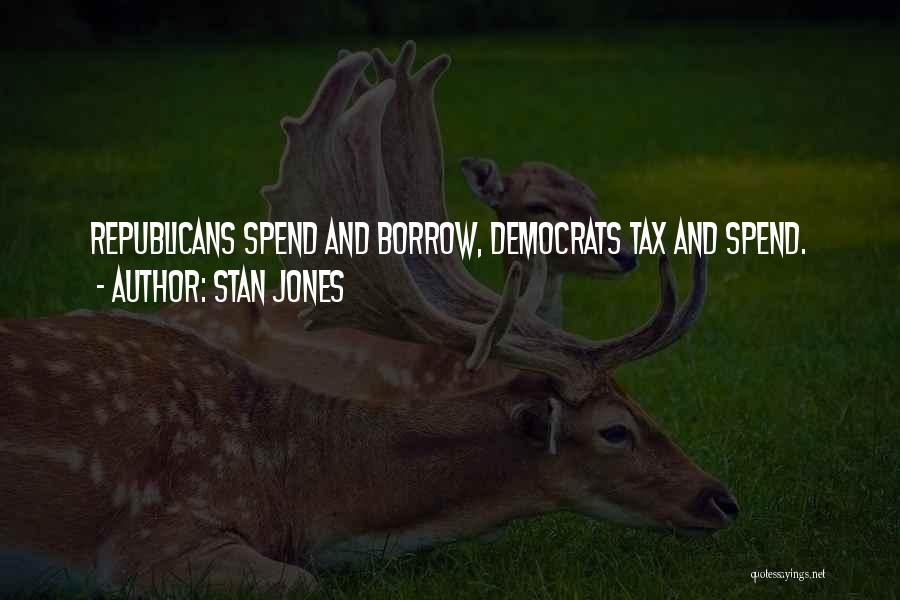 Stan Jones Quotes: Republicans Spend And Borrow, Democrats Tax And Spend.