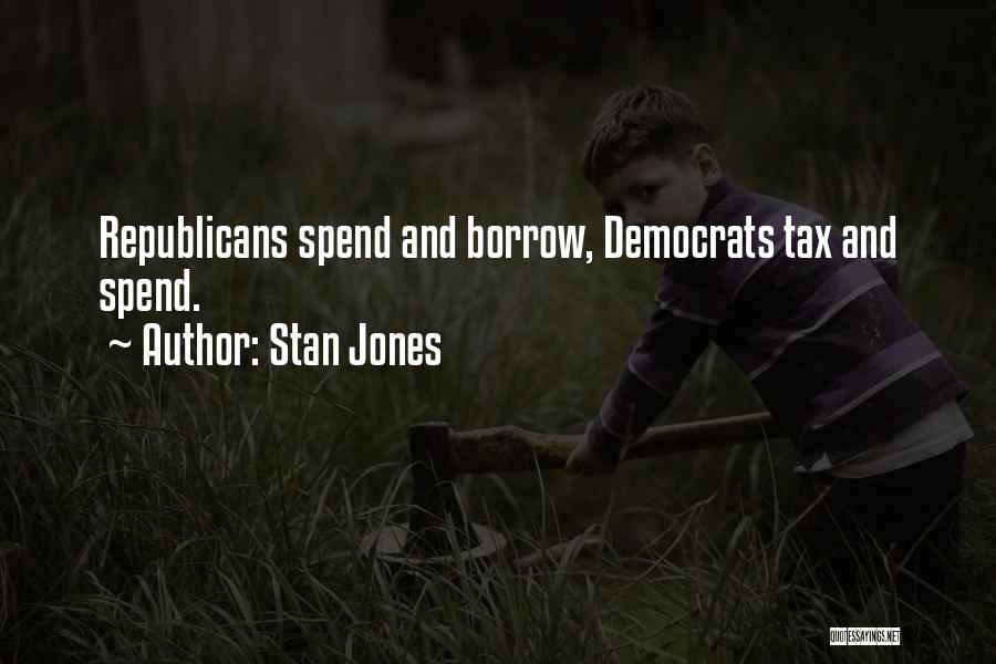 Stan Jones Quotes: Republicans Spend And Borrow, Democrats Tax And Spend.
