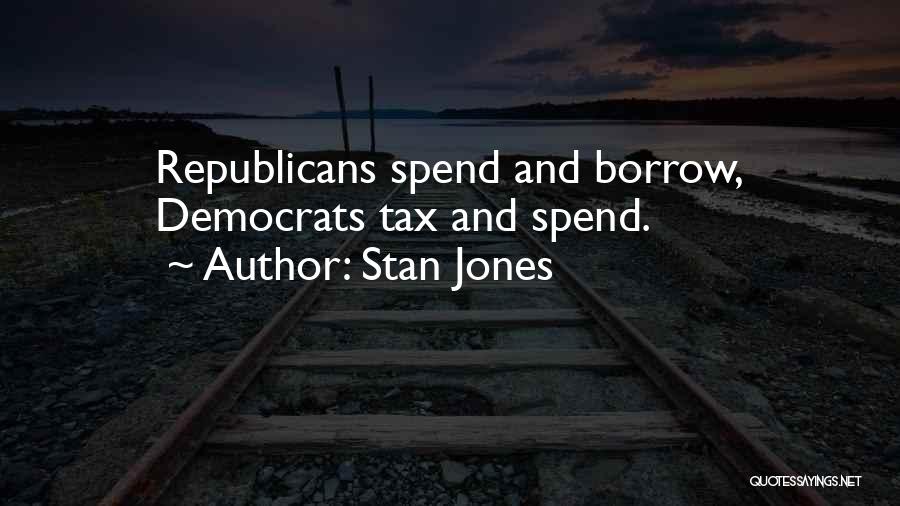 Stan Jones Quotes: Republicans Spend And Borrow, Democrats Tax And Spend.