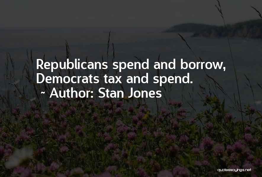Stan Jones Quotes: Republicans Spend And Borrow, Democrats Tax And Spend.