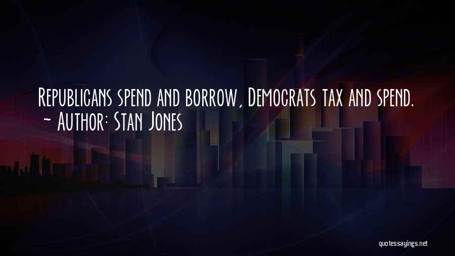 Stan Jones Quotes: Republicans Spend And Borrow, Democrats Tax And Spend.