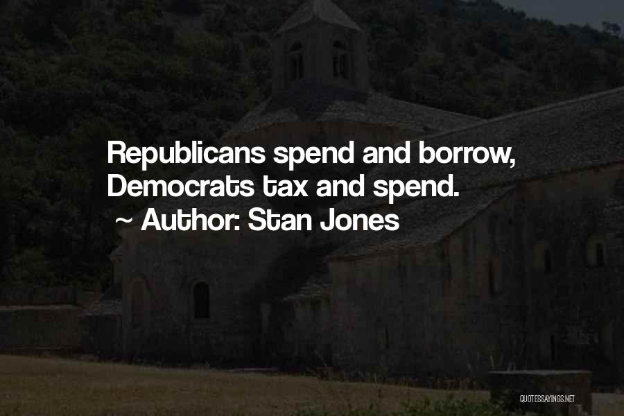 Stan Jones Quotes: Republicans Spend And Borrow, Democrats Tax And Spend.