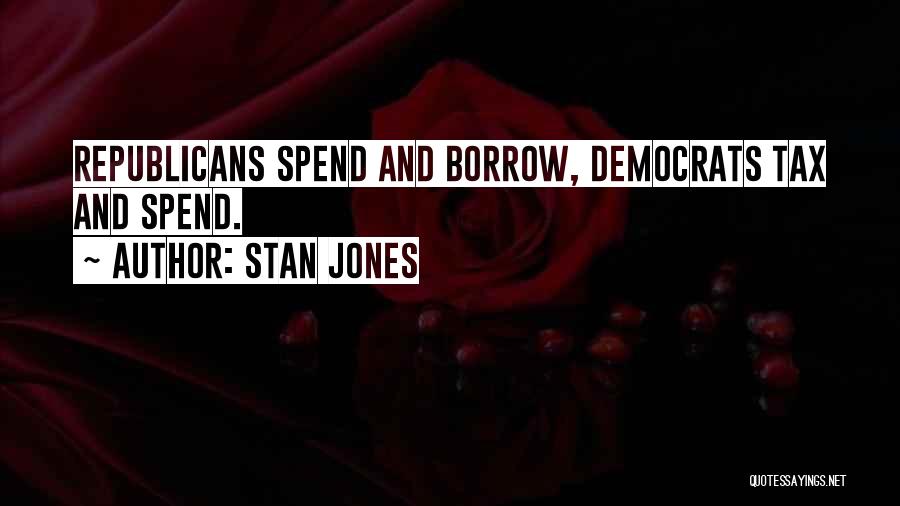 Stan Jones Quotes: Republicans Spend And Borrow, Democrats Tax And Spend.