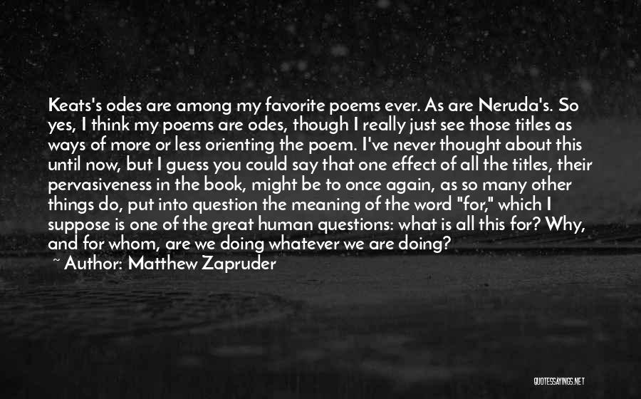 Matthew Zapruder Quotes: Keats's Odes Are Among My Favorite Poems Ever. As Are Neruda's. So Yes, I Think My Poems Are Odes, Though