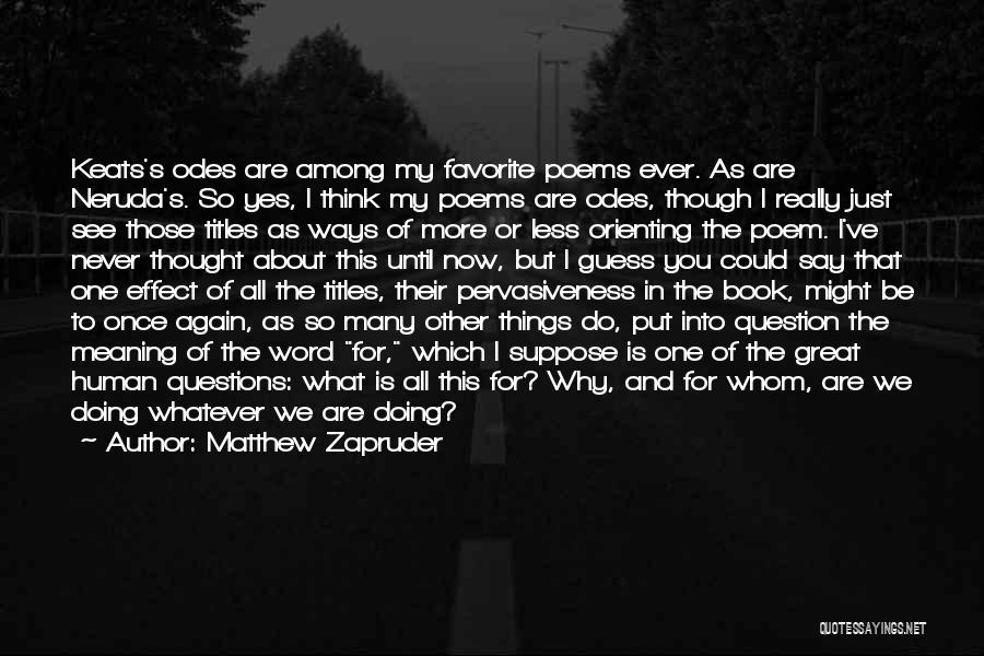 Matthew Zapruder Quotes: Keats's Odes Are Among My Favorite Poems Ever. As Are Neruda's. So Yes, I Think My Poems Are Odes, Though