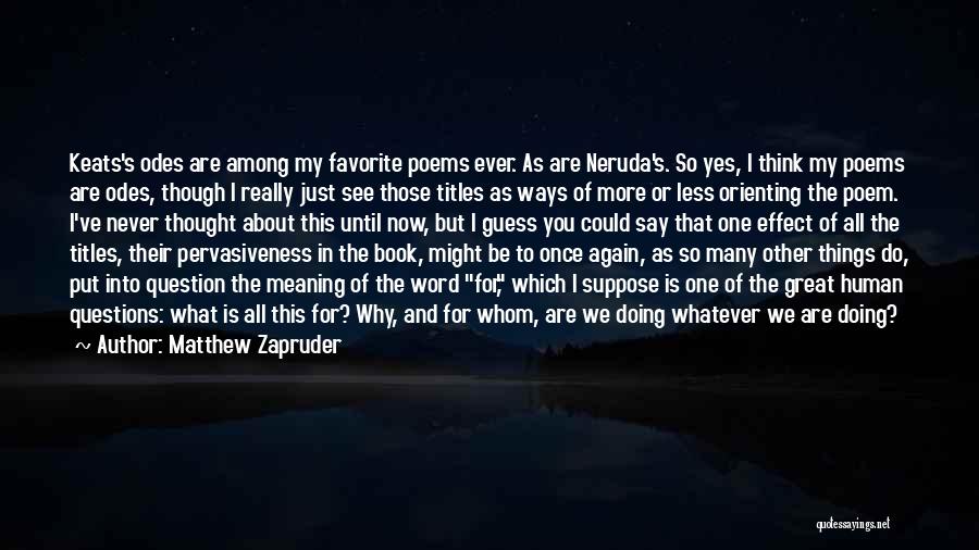 Matthew Zapruder Quotes: Keats's Odes Are Among My Favorite Poems Ever. As Are Neruda's. So Yes, I Think My Poems Are Odes, Though