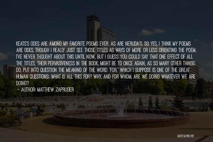 Matthew Zapruder Quotes: Keats's Odes Are Among My Favorite Poems Ever. As Are Neruda's. So Yes, I Think My Poems Are Odes, Though