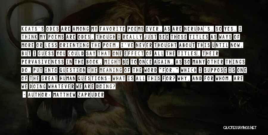 Matthew Zapruder Quotes: Keats's Odes Are Among My Favorite Poems Ever. As Are Neruda's. So Yes, I Think My Poems Are Odes, Though