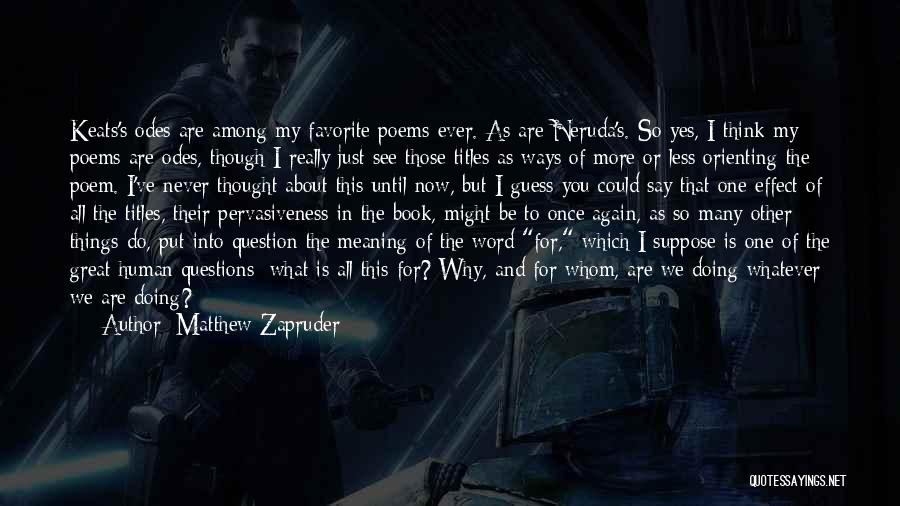 Matthew Zapruder Quotes: Keats's Odes Are Among My Favorite Poems Ever. As Are Neruda's. So Yes, I Think My Poems Are Odes, Though