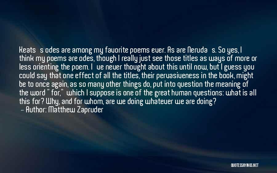 Matthew Zapruder Quotes: Keats's Odes Are Among My Favorite Poems Ever. As Are Neruda's. So Yes, I Think My Poems Are Odes, Though