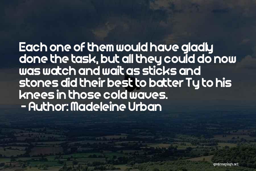 Madeleine Urban Quotes: Each One Of Them Would Have Gladly Done The Task, But All They Could Do Now Was Watch And Wait