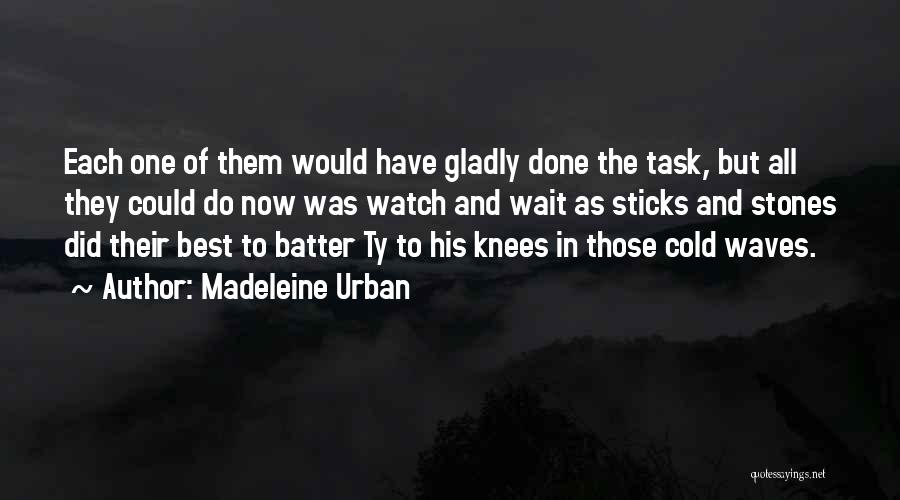 Madeleine Urban Quotes: Each One Of Them Would Have Gladly Done The Task, But All They Could Do Now Was Watch And Wait