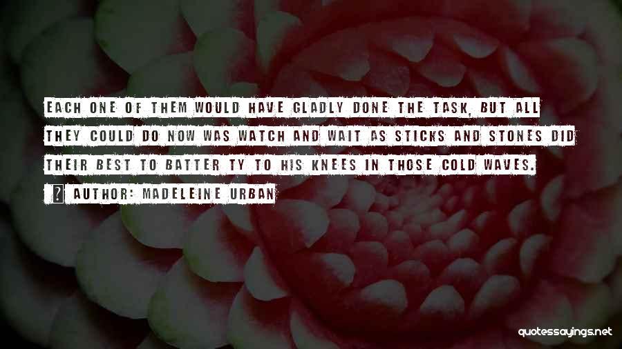 Madeleine Urban Quotes: Each One Of Them Would Have Gladly Done The Task, But All They Could Do Now Was Watch And Wait