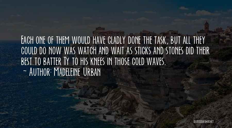 Madeleine Urban Quotes: Each One Of Them Would Have Gladly Done The Task, But All They Could Do Now Was Watch And Wait