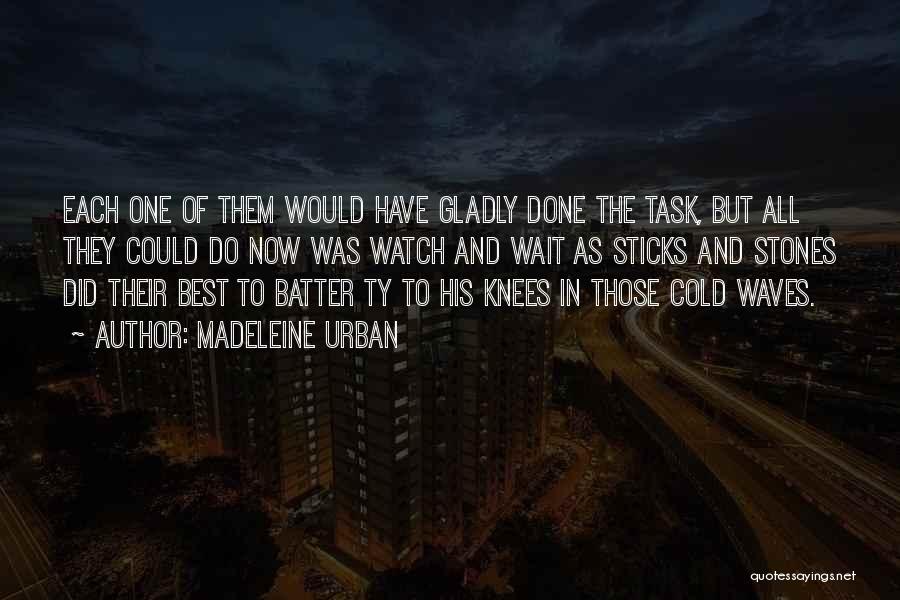 Madeleine Urban Quotes: Each One Of Them Would Have Gladly Done The Task, But All They Could Do Now Was Watch And Wait