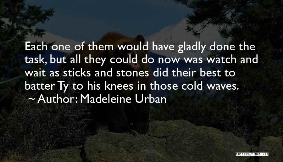 Madeleine Urban Quotes: Each One Of Them Would Have Gladly Done The Task, But All They Could Do Now Was Watch And Wait
