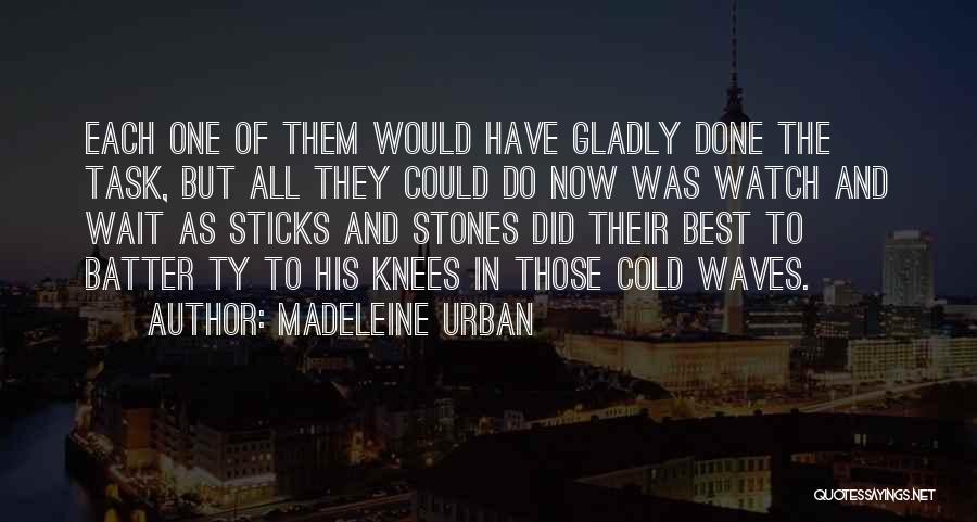 Madeleine Urban Quotes: Each One Of Them Would Have Gladly Done The Task, But All They Could Do Now Was Watch And Wait