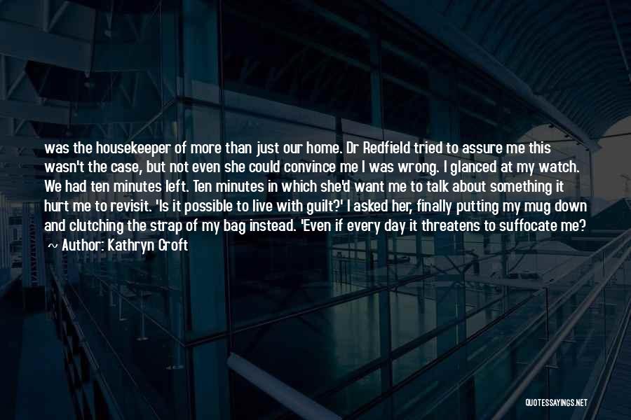 Kathryn Croft Quotes: Was The Housekeeper Of More Than Just Our Home. Dr Redfield Tried To Assure Me This Wasn't The Case, But