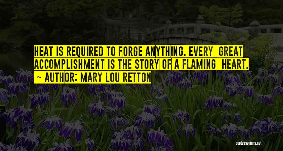 Mary Lou Retton Quotes: Heat Is Required To Forge Anything. Every Great Accomplishment Is The Story Of A Flaming Heart.