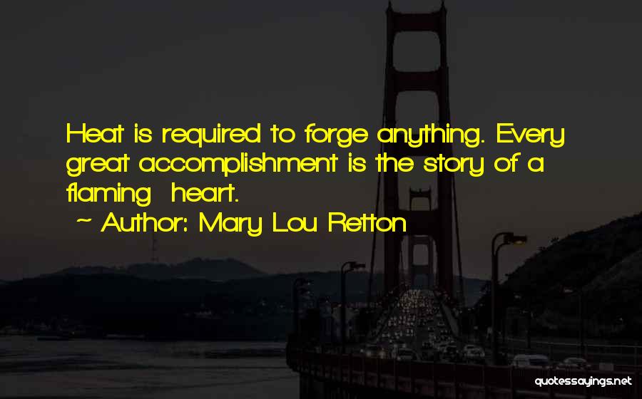 Mary Lou Retton Quotes: Heat Is Required To Forge Anything. Every Great Accomplishment Is The Story Of A Flaming Heart.