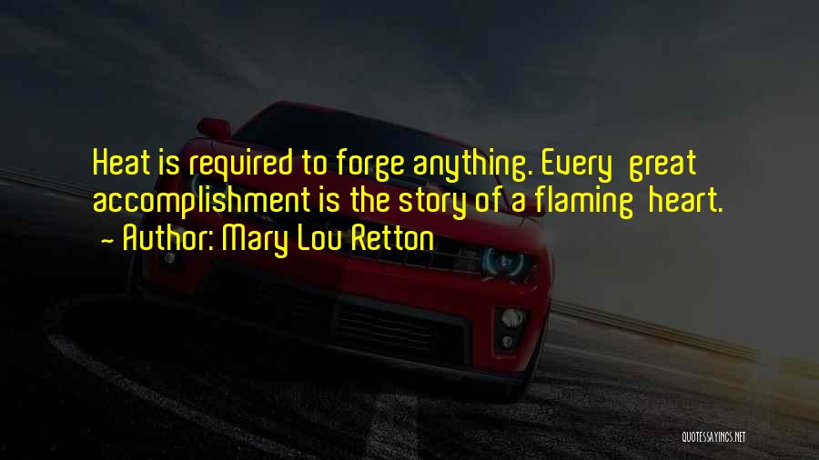 Mary Lou Retton Quotes: Heat Is Required To Forge Anything. Every Great Accomplishment Is The Story Of A Flaming Heart.