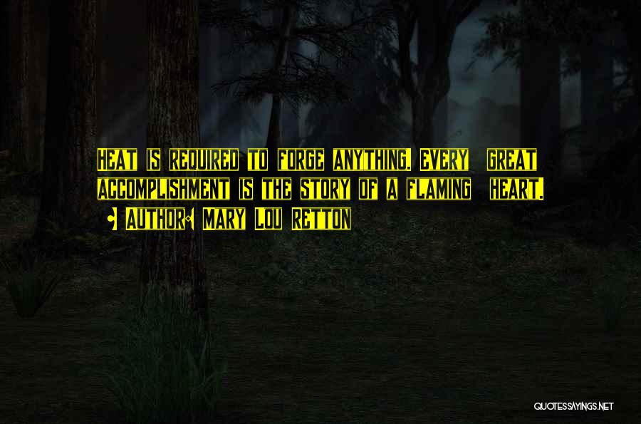 Mary Lou Retton Quotes: Heat Is Required To Forge Anything. Every Great Accomplishment Is The Story Of A Flaming Heart.