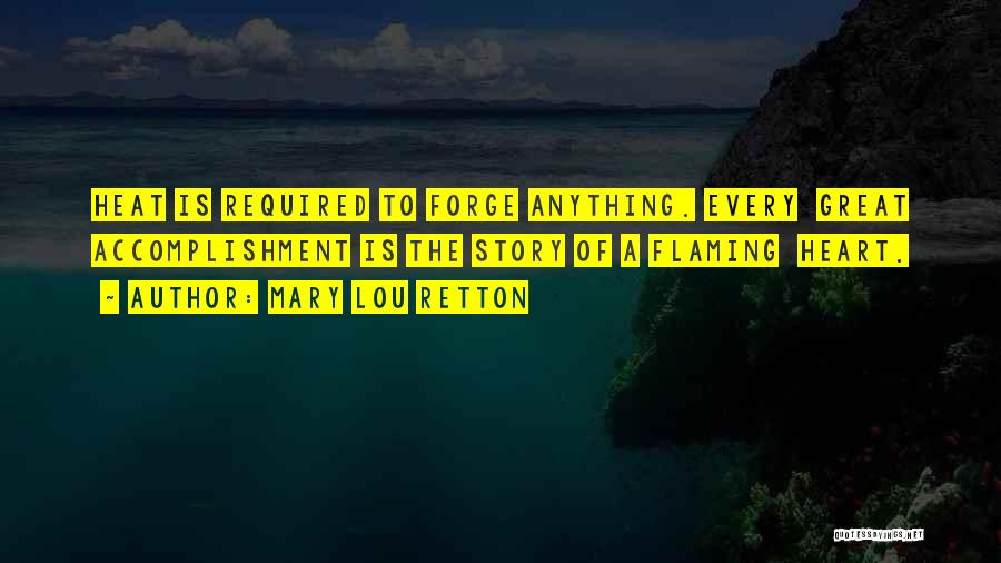 Mary Lou Retton Quotes: Heat Is Required To Forge Anything. Every Great Accomplishment Is The Story Of A Flaming Heart.