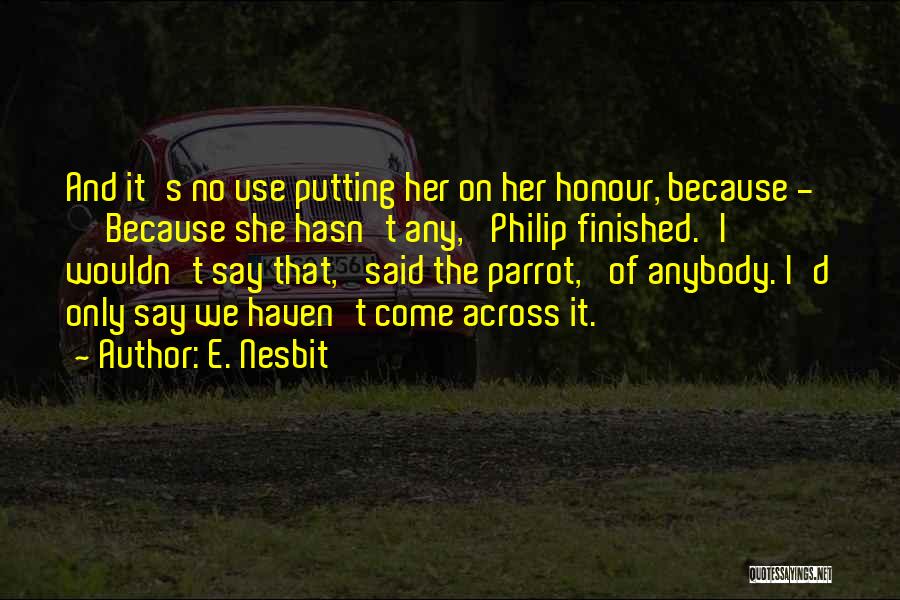 E. Nesbit Quotes: And It's No Use Putting Her On Her Honour, Because - ''because She Hasn't Any,' Philip Finished.'i Wouldn't Say That,'