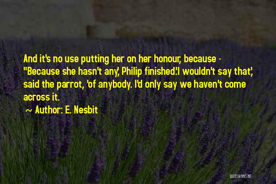 E. Nesbit Quotes: And It's No Use Putting Her On Her Honour, Because - ''because She Hasn't Any,' Philip Finished.'i Wouldn't Say That,'