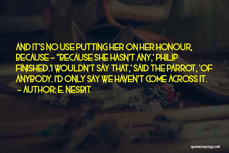 E. Nesbit Quotes: And It's No Use Putting Her On Her Honour, Because - ''because She Hasn't Any,' Philip Finished.'i Wouldn't Say That,'