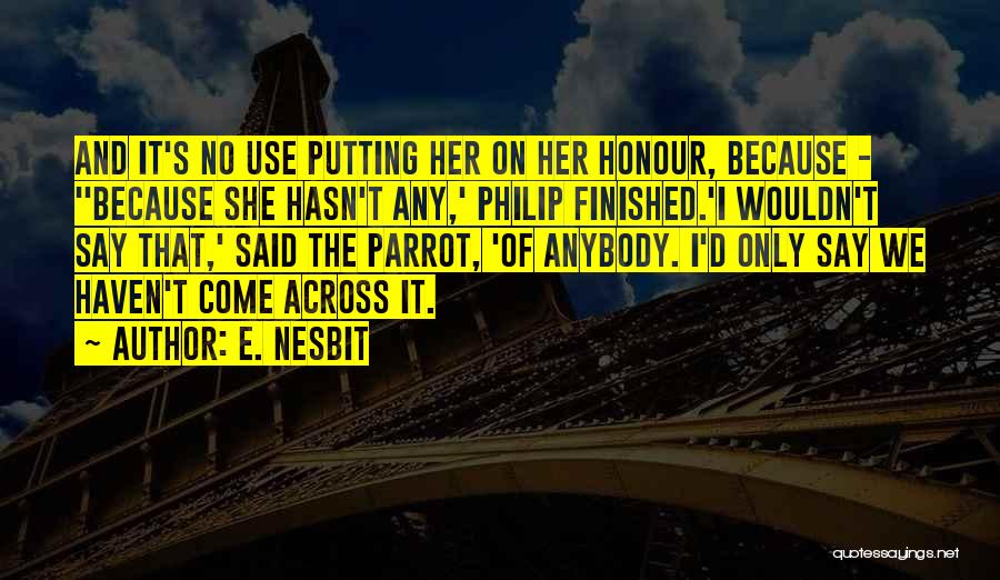 E. Nesbit Quotes: And It's No Use Putting Her On Her Honour, Because - ''because She Hasn't Any,' Philip Finished.'i Wouldn't Say That,'