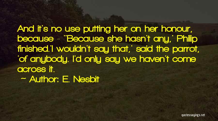 E. Nesbit Quotes: And It's No Use Putting Her On Her Honour, Because - ''because She Hasn't Any,' Philip Finished.'i Wouldn't Say That,'