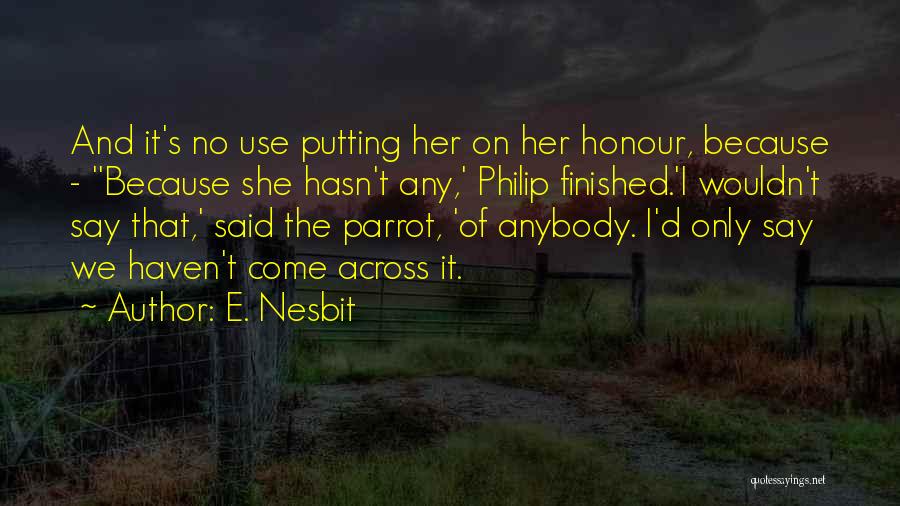 E. Nesbit Quotes: And It's No Use Putting Her On Her Honour, Because - ''because She Hasn't Any,' Philip Finished.'i Wouldn't Say That,'