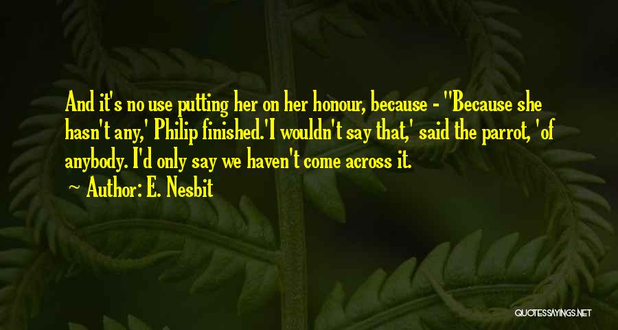 E. Nesbit Quotes: And It's No Use Putting Her On Her Honour, Because - ''because She Hasn't Any,' Philip Finished.'i Wouldn't Say That,'