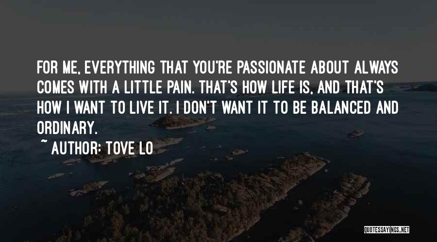 Tove Lo Quotes: For Me, Everything That You're Passionate About Always Comes With A Little Pain. That's How Life Is, And That's How