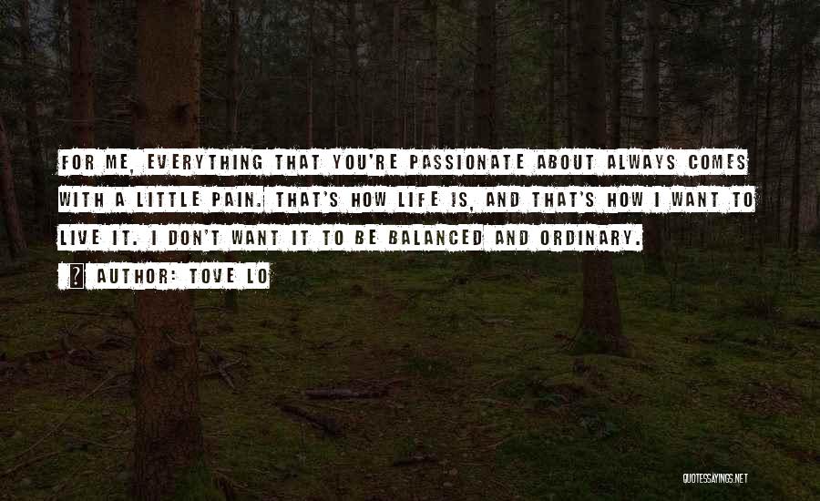 Tove Lo Quotes: For Me, Everything That You're Passionate About Always Comes With A Little Pain. That's How Life Is, And That's How