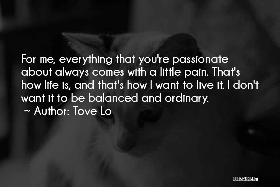 Tove Lo Quotes: For Me, Everything That You're Passionate About Always Comes With A Little Pain. That's How Life Is, And That's How