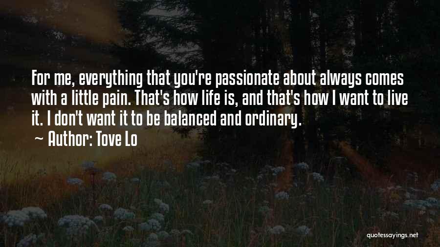 Tove Lo Quotes: For Me, Everything That You're Passionate About Always Comes With A Little Pain. That's How Life Is, And That's How