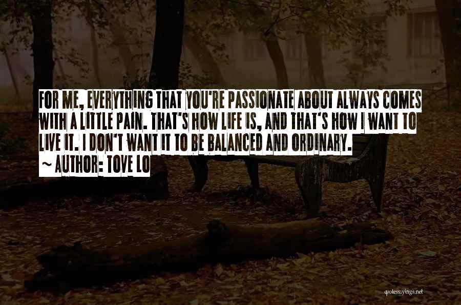 Tove Lo Quotes: For Me, Everything That You're Passionate About Always Comes With A Little Pain. That's How Life Is, And That's How